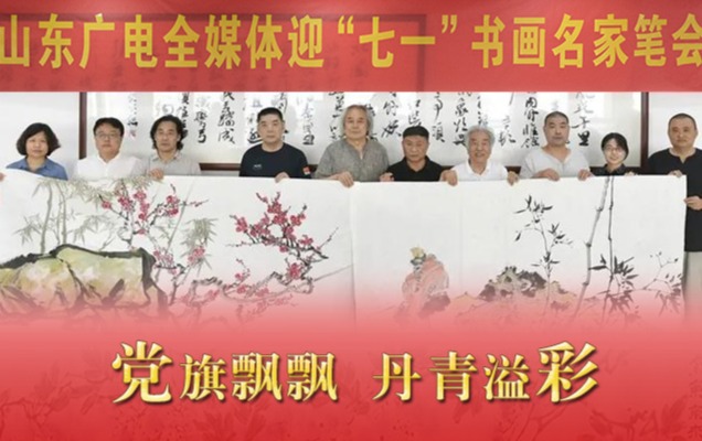 遇见书画之美 共绘鸟语花香 山东广电全媒体迎“七一”书画名家笔会举行